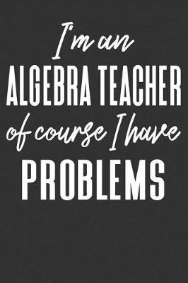 Book cover for I'm an Algebra Teacher Of Course I Have Problems