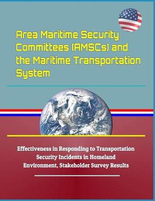 Book cover for Area Maritime Security Committees (Amscs) and the Maritime Transportation System - Effectiveness in Responding to Transportation Security Incidents in Homeland Environment, Stakeholder Survey Results