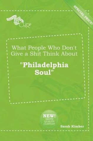 Cover of What People Who Don't Give a Shit Think about Philadelphia Soul