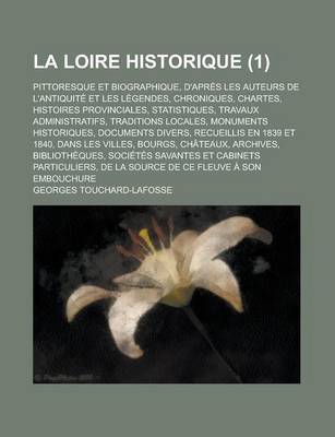 Book cover for La Loire Historique; Pittoresque Et Biographique, D'Apres Les Auteurs de L'Antiquite Et Les Legendes, Chroniques, Chartes, Histoires Provinciales, Statistiques, Travaux Administratifs, Traditions Locales, Monuments Historiques, (1)