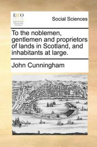 Cover of To the noblemen, gentlemen and proprietors of lands in Scotland, and inhabitants at large.