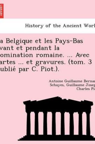 Cover of La Belgique Et Les Pays-Bas Avant Et Pendant La Domination Romaine. ... Avec Cartes ... Et Gravures. (Tom. 3 Publie Par C. Piot.).