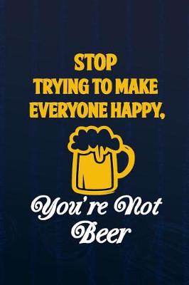 Book cover for Stop Trying To Make Everyone Happy, You're Not Beer