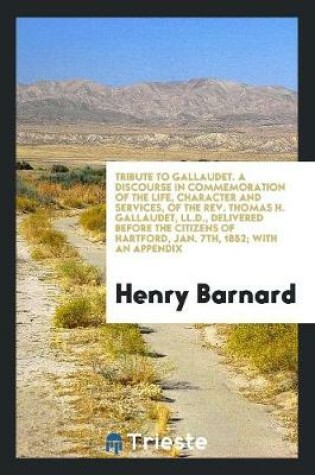 Cover of Tribute to Gallaudet. a Discourse in Commemoration of the Life, Character and Services, of the Rev. Thomas H. Gallaudet, LL.D., Delivered Before the Citizens of Hartford, Jan. 7th, 1852; With an Appendix