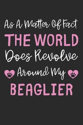 Book cover for As A Matter Of Fact The World Does Revolve Around My Beaglier