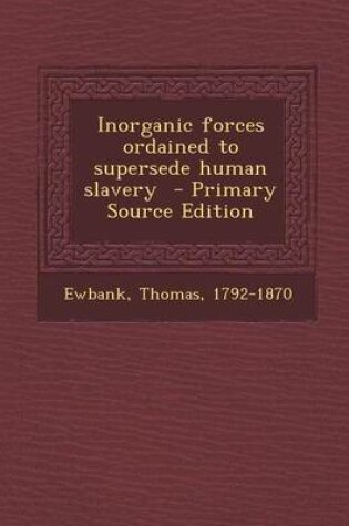 Cover of Inorganic Forces Ordained to Supersede Human Slavery - Primary Source Edition