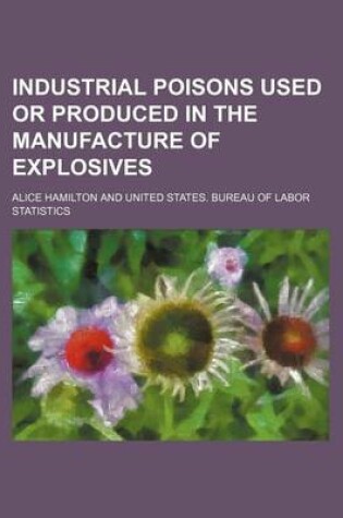 Cover of Industrial Poisons Used or Produced in the Manufacture of Explosives