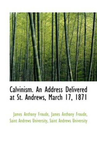 Cover of Calvinism. an Address Delivered at St. Andrews, March 17, 1871