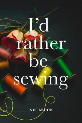 Book cover for I'd Rather Be Sewing Notebook