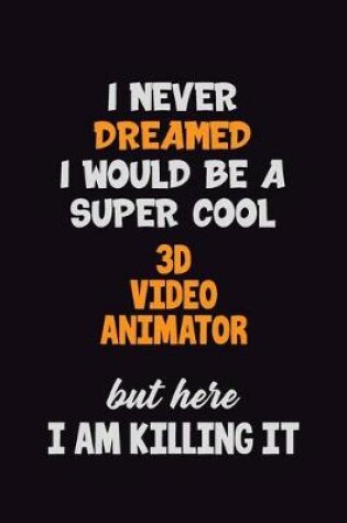 Cover of I Never Dreamed I would Be A Super Cool 3D video animator But Here I Am Killing It