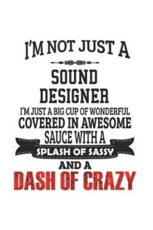 Cover of I'm Not Just A Sound Designer I'm Just A Big Cup Of Wonderful Covered In Awesome Sauce With A Splash Of Sassy And A Dash Of Crazy