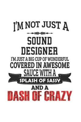 Book cover for I'm Not Just A Sound Designer I'm Just A Big Cup Of Wonderful Covered In Awesome Sauce With A Splash Of Sassy And A Dash Of Crazy