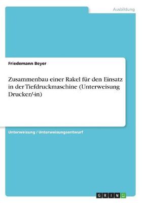 Book cover for Zusammenbau einer Rakel fur den Einsatz in der Tiefdruckmaschine (Unterweisung Drucker/-in)