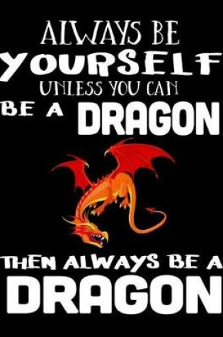 Cover of Always Be Yourself Unless You Can Be a Dragon Then Always Be a Dragon