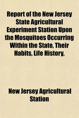 Book cover for Report of the New Jersey State Agricultural Experiment Station Upon the Mosquitoes Occurring Within the State, Their Habits, Life History,