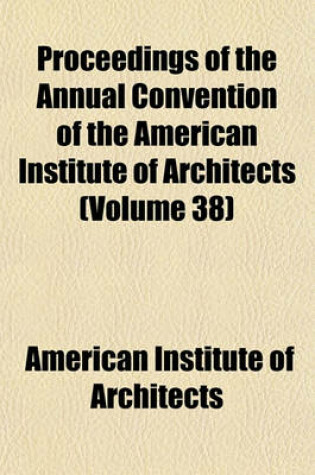 Cover of Proceedings of the Annual Convention of the American Institute of Architects (Volume 38)