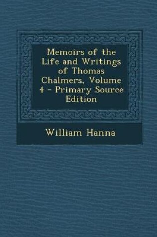 Cover of Memoirs of the Life and Writings of Thomas Chalmers, Volume 4 - Primary Source Edition