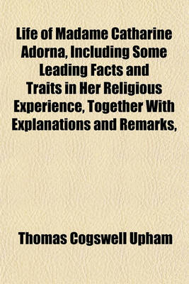 Book cover for Life of Madame Catharine Adorna, Including Some Leading Facts and Traits in Her Religious Experience, Together with Explanations and Remarks,