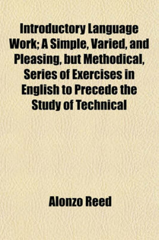 Cover of Introductory Language Work; A Simple, Varied, and Pleasing, But Methodical, Series of Exercises in English to Precede the Study of Technical