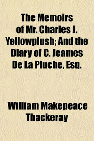 Cover of The Memoirs of Mr. Charles J. Yellowplush; And the Diary of C. Jeames de La Pluche, Esq.