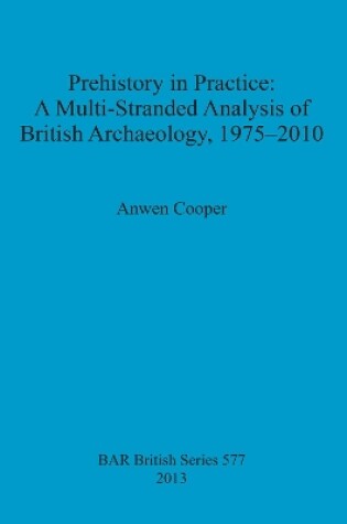 Cover of Prehistory in Practice: A Multi-Stranded Analysis of British Archaeology 1975-2010