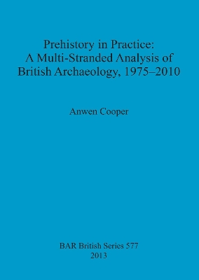 Book cover for Prehistory in Practice: A Multi-Stranded Analysis of British Archaeology 1975-2010