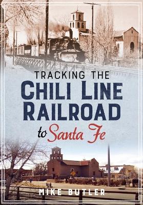 Book cover for Tracking the Chili Line Railroad to Santa Fe