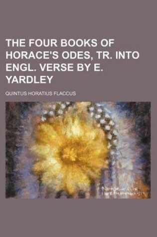 Cover of The Four Books of Horace's Odes, Tr. Into Engl. Verse by E. Yardley