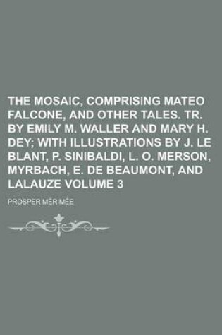 Cover of The Mosaic, Comprising Mateo Falcone, and Other Tales. Tr. by Emily M. Waller and Mary H. Dey Volume 3