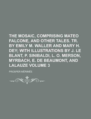 Book cover for The Mosaic, Comprising Mateo Falcone, and Other Tales. Tr. by Emily M. Waller and Mary H. Dey Volume 3