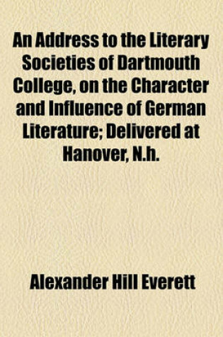 Cover of An Address to the Literary Societies of Dartmouth College, on the Character and Influence of German Literature; Delivered at Hanover, N.H.