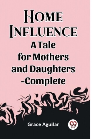 Cover of Home Influence A Tale for Mothers and Daughters-Complete