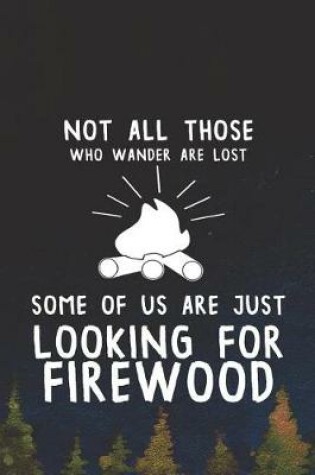 Cover of Not All Those Who Wander Are Lost Some Of Us Are Just Looking For Firewood