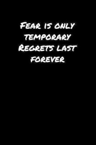 Cover of Fear Is Only Temporary Regrets Last Forever���