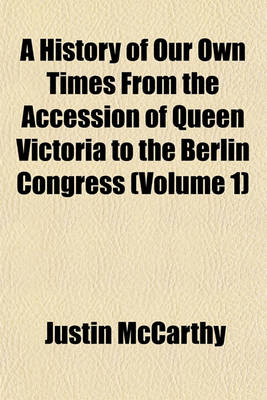 Book cover for A History of Our Own Times from the Accession of Queen Victoria to the Berlin Congress (Volume 1)