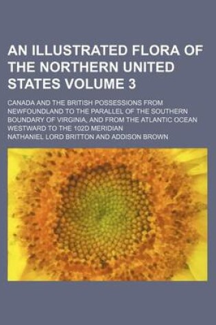 Cover of An Illustrated Flora of the Northern United States Volume 3; Canada and the British Possessions from Newfoundland to the Parallel of the Southern Boundary of Virginia, and from the Atlantic Ocean Westward to the 102d Meridian