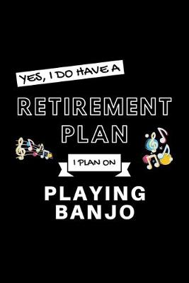 Book cover for Yes, I Do Have A Retirement Plan I Plan On Playing Banjo