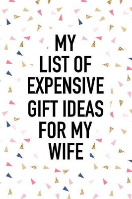 Book cover for My List of Expensive Gift Ideas for My Wife