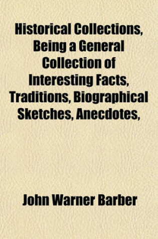 Cover of Historical Collections, Being a General Collection of Interesting Facts, Traditions, Biographical Sketches, Anecdotes,