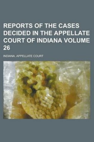 Cover of Reports of the Cases Decided in the Appellate Court of Indiana Volume 26