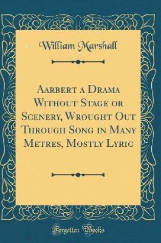 Cover of Aarbert a Drama Without Stage or Scenery, Wrought Out Through Song in Many Metres, Mostly Lyric (Classic Reprint)