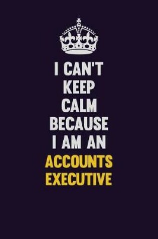 Cover of I can't Keep Calm Because I Am An Accounts Executive