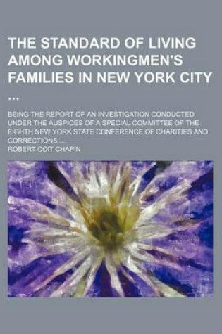 Cover of The Standard of Living Among Workingmen's Families in New York City; Being the Report of an Investigation Conducted Under the Auspices of a Special Committee of the Eighth New York State Conference of Charities and Corrections ...