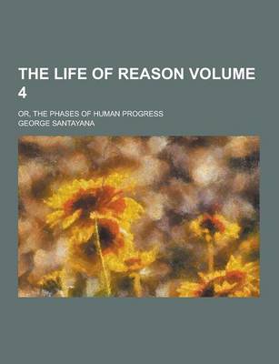 Book cover for The Life of Reason; Or, the Phases of Human Progress Volume 4