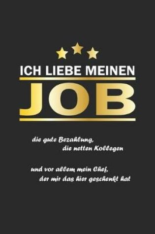 Cover of Ich liebe meinen Job die gute Bezahlung, die netten Kollegen und vor allem mein Chef, der mir das hier gekauft hat