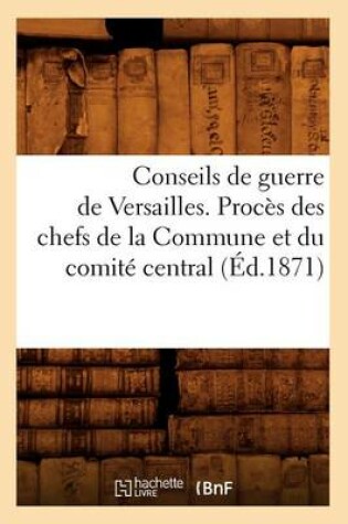 Cover of Conseils de Guerre de Versailles. Proces Des Chefs de la Commune Et Du Comite Central (Ed.1871)