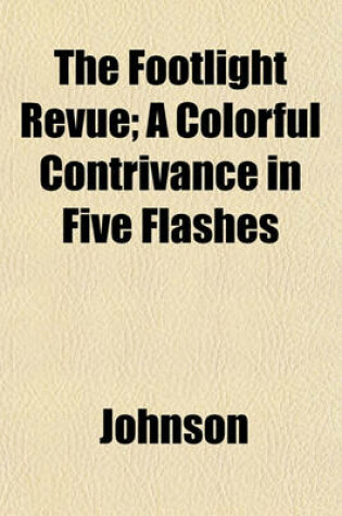 Cover of The Footlight Revue; A Colorful Contrivance in Five Flashes