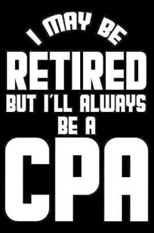 Cover of I May Be Retired But I'll Always Be A CPA