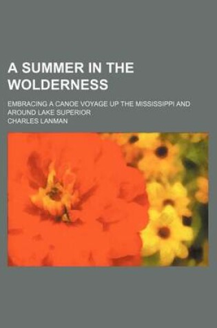 Cover of A Summer in the Wolderness; Embracing a Canoe Voyage Up the Mississippi and Around Lake Superior