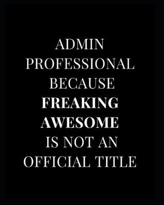 Book cover for Admin Professional Because Freaking Awesome Is Not an Official Title